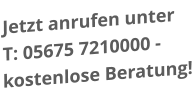 Jetzt anrufen unter T: 05675 7210000 -kostenlose Beratung!